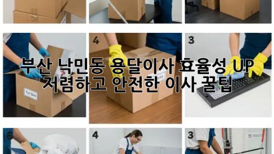 부산 낙민동 용달이사 효율성 UP! 저렴하고 안전한 이사 꿀팁🍯