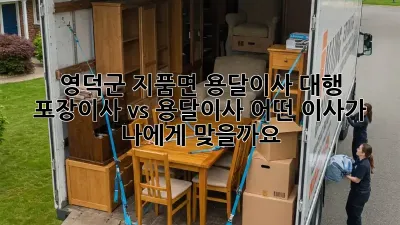 영덕군 지품면 용달이사 대행: 포장이사 vs 용달이사, 어떤 이사가 나에게 맞을까요?