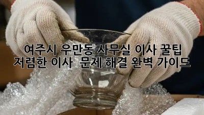 여주시 우만동 사무실 이사 꿀팁: 저렴한 이사 & 문제 해결 완벽 가이드! ✨