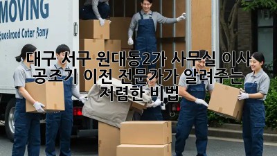 대구 서구 원대동2가 사무실 이사? 공조기 이전 전문가가 알려주는 저렴한 비법! 🤫